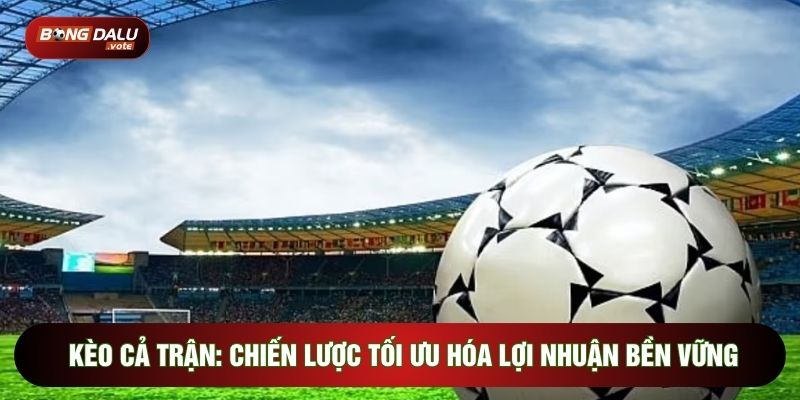 Kèo Cả Trận: Chiến Lược Tối Ưu Hóa Lợi Nhuận Bền Vững 1 Kèo Cả Trận: Chiến Lược Tối Ưu Hóa Lợi Nhuận Bền Vững