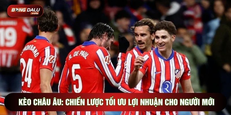 Kèo Châu Âu: Chiến Lược Tối Ưu Lợi Nhuận Cho Người Mới