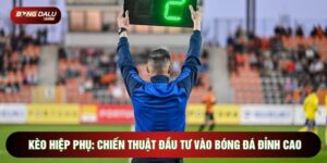 Kèo Hiệp Phụ: Chiến Thuật Đầu Tư Vào Bóng Đá Đỉnh Cao