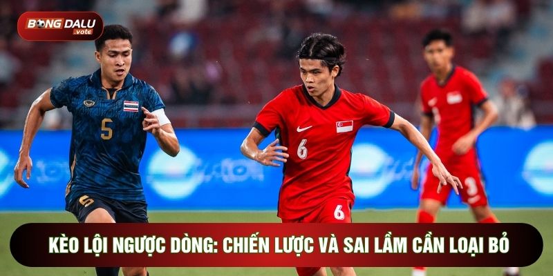 Kèo Lội Ngược Dòng: Chiến Lược Và Sai Lầm Cần Loại Bỏ 1 Kèo Lội Ngược Dòng: Chiến Lược Và Sai Lầm Cần Loại Bỏ