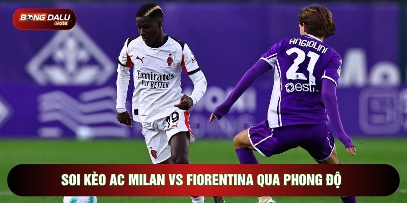 Soi Kèo AC Milan Vs Fiorentina, 21h00 Ngày 11/01 - Vòng 20 Serie A 2 Soi kèo AC Milan vs Fiorentina qua phong độ