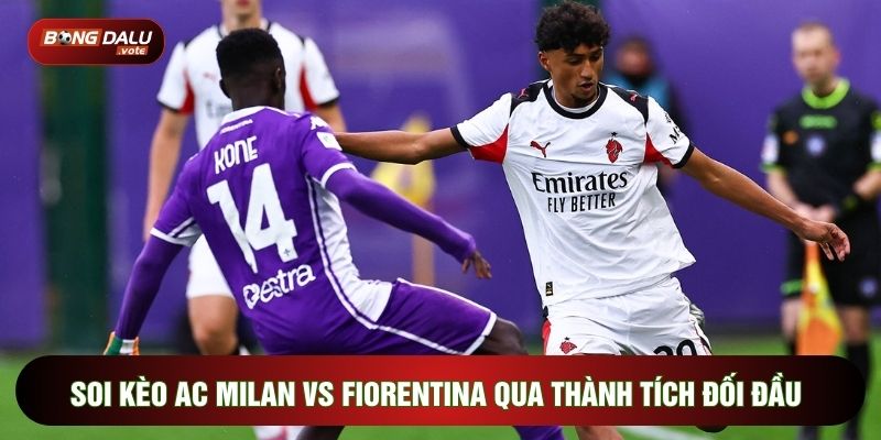 Soi Kèo AC Milan Vs Fiorentina, 21h00 Ngày 11/01 - Vòng 20 Serie A 3 Soi kèo AC Milan vs Fiorentina qua thành tích đối đầu