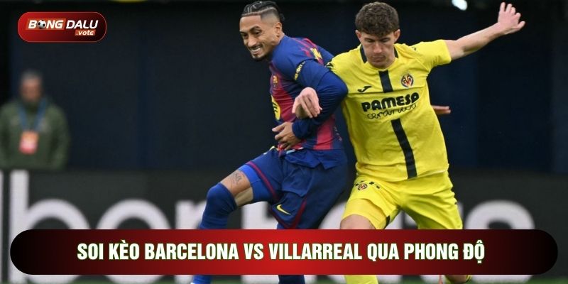 Soi Kèo Barcelona Vs Villarreal, 22h15 Ngày 28/02 - Vòng 26 La Liga 2 Soi kèo Barcelona vs Villarreal qua phong độ