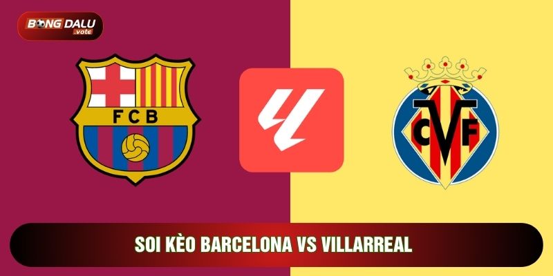 Soi Kèo Barcelona Vs Villarreal, 22h15 Ngày 28/02 - Vòng 26 La Liga 1 Soi Kèo Barcelona Vs Villarreal, 22h15 Ngày 28/02 - Vòng 26 La Liga