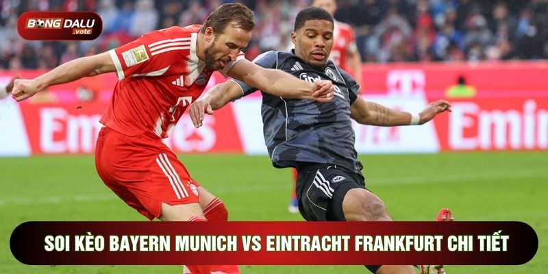 Soi Kèo Bayern Munich vs Eintracht Frankfurt, 21h30 Ngày 21/2 - Vòng 23 Bundesliga 4 Soi kèo Bayern Munich vs Eintracht Frankfurt chi tiết