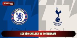 Soi Kèo Chelsea Vs Tottenham, 21h Ngày 17/05 - Vòng 37 Ngoại Hạng Anh