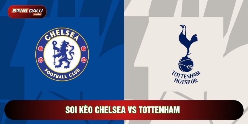 Soi Kèo Chelsea Vs Tottenham, 21h Ngày 17/05 - Vòng 37 Ngoại Hạng Anh