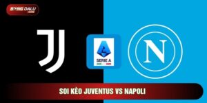 Soi Kèo Juventus Vs Napoli, 0h Ngày 26/01 - Vòng 22 Serie A