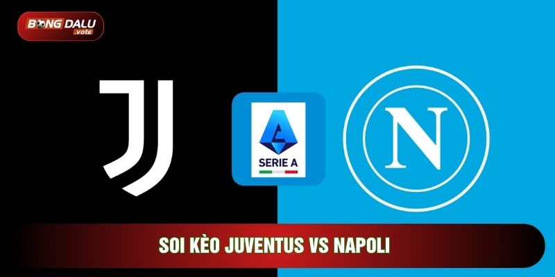 Soi Kèo Juventus Vs Napoli, 0h Ngày 26/01 - Vòng 22 Serie A