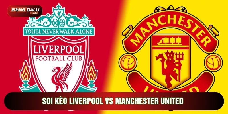 Soi Kèo Liverpool Vs Manchester United, 21h30 Ngày 03/05 - Vòng 35 Ngoại Hạng Anh