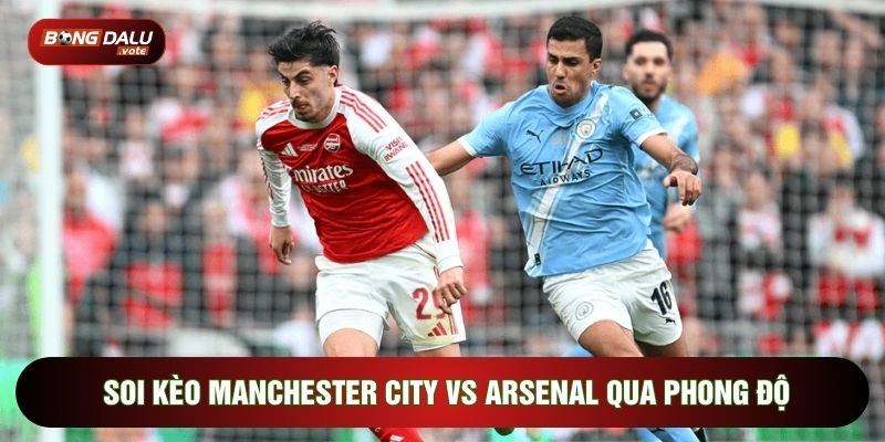 Soi Kèo Man City Vs Arsenal, 22h30 Ngày 19/04 - Vòng 33 Ngoại Hạng Anh 2 Soi kèo Man City vs Arsenal qua phong độ