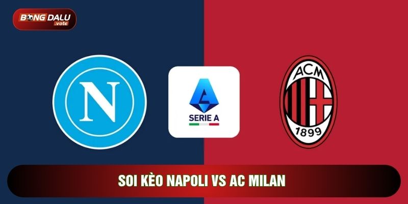 Soi Kèo Napoli Vs AC Milan, 01h45 Ngày 07/04 - Vòng 25 Serie A