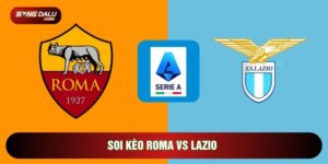 Soi Kèo Roma Vs Lazio, 20h Ngày 17/05 - Vòng 37 Serie A