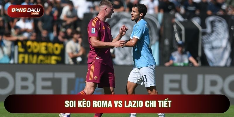 Soi kèo Roma vs Lazio chi tiết
