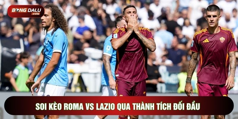 Soi kèo Roma vs Lazio qua thành tích đối đầu