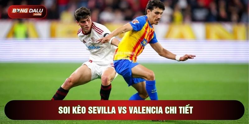 Soi kèo Sevilla vs Valencia chi tiết
