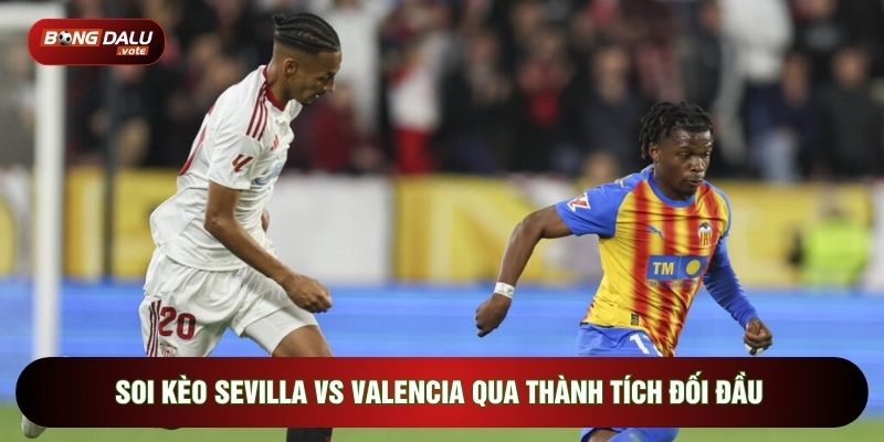 Soi kèo Sevilla vs Valencia qua thành tích đối đầu